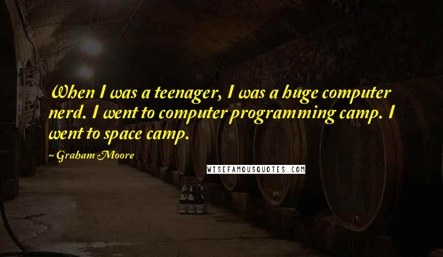 Graham Moore Quotes: When I was a teenager, I was a huge computer nerd. I went to computer programming camp. I went to space camp.