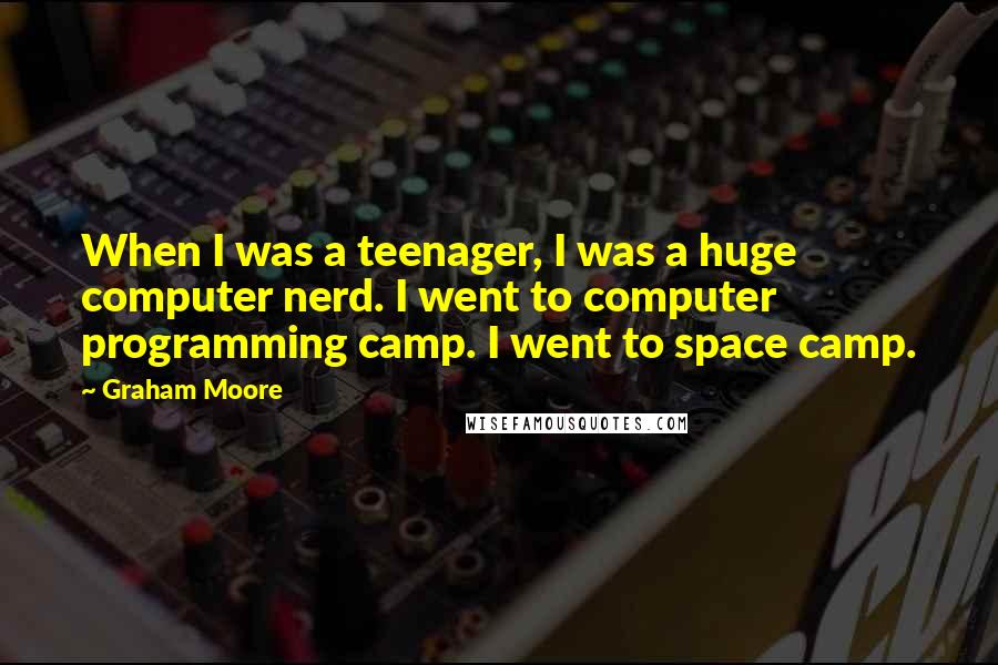 Graham Moore Quotes: When I was a teenager, I was a huge computer nerd. I went to computer programming camp. I went to space camp.