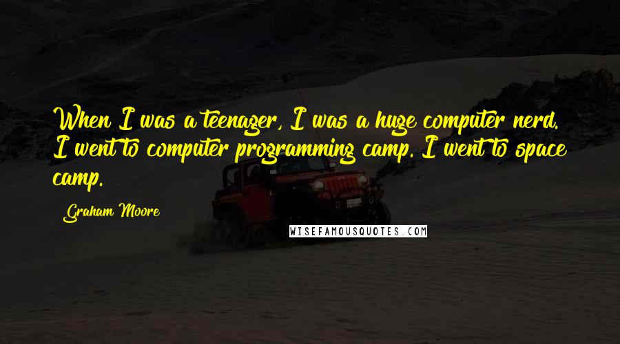 Graham Moore Quotes: When I was a teenager, I was a huge computer nerd. I went to computer programming camp. I went to space camp.