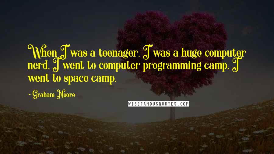 Graham Moore Quotes: When I was a teenager, I was a huge computer nerd. I went to computer programming camp. I went to space camp.