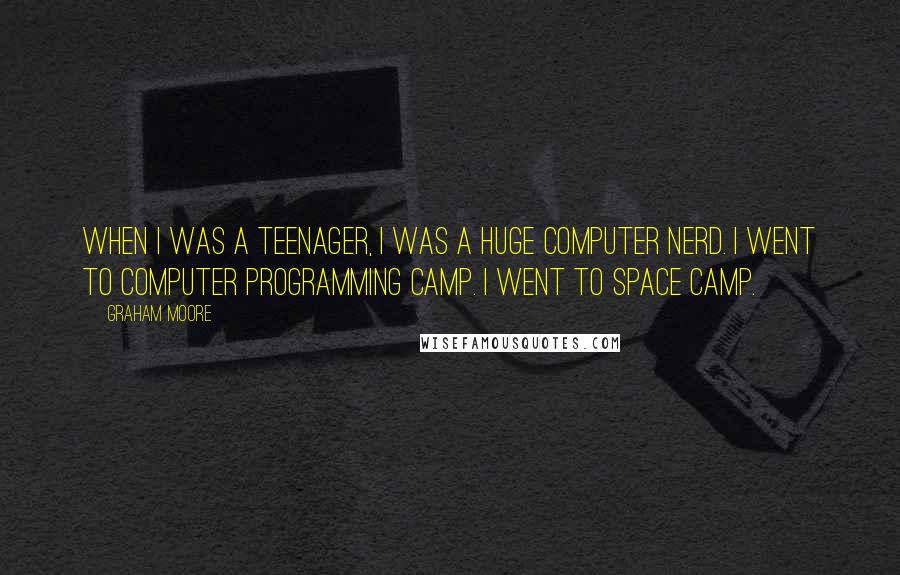 Graham Moore Quotes: When I was a teenager, I was a huge computer nerd. I went to computer programming camp. I went to space camp.