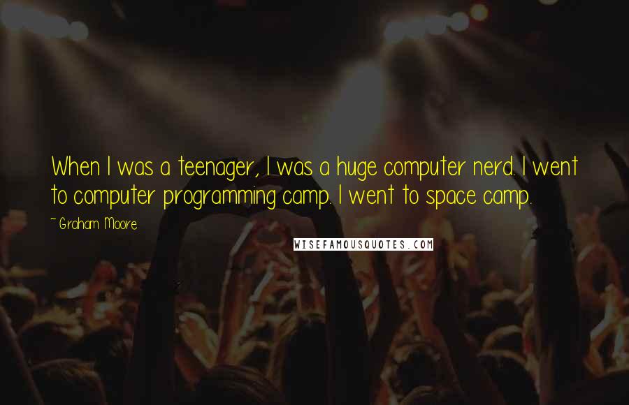 Graham Moore Quotes: When I was a teenager, I was a huge computer nerd. I went to computer programming camp. I went to space camp.