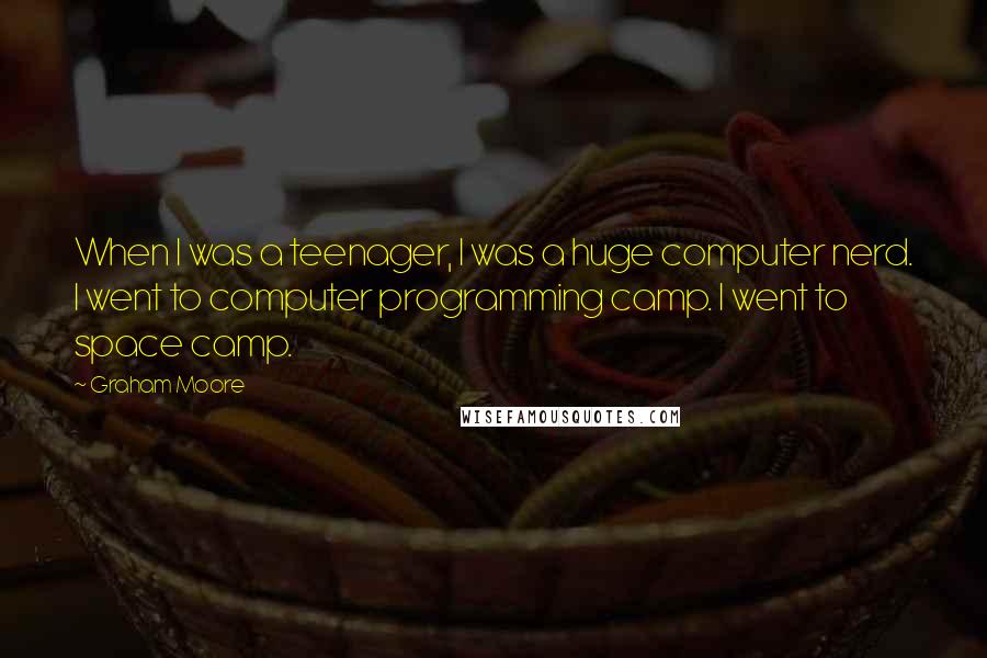 Graham Moore Quotes: When I was a teenager, I was a huge computer nerd. I went to computer programming camp. I went to space camp.