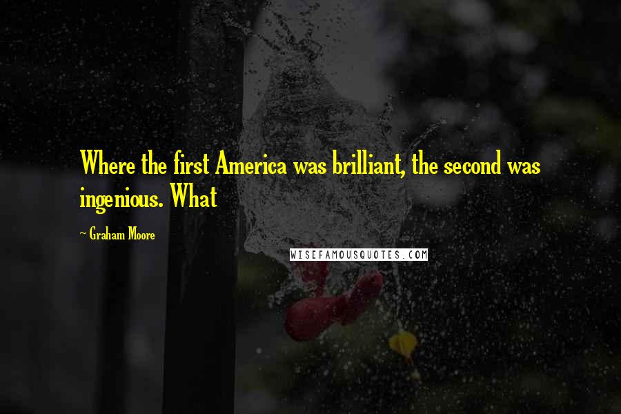 Graham Moore Quotes: Where the first America was brilliant, the second was ingenious. What