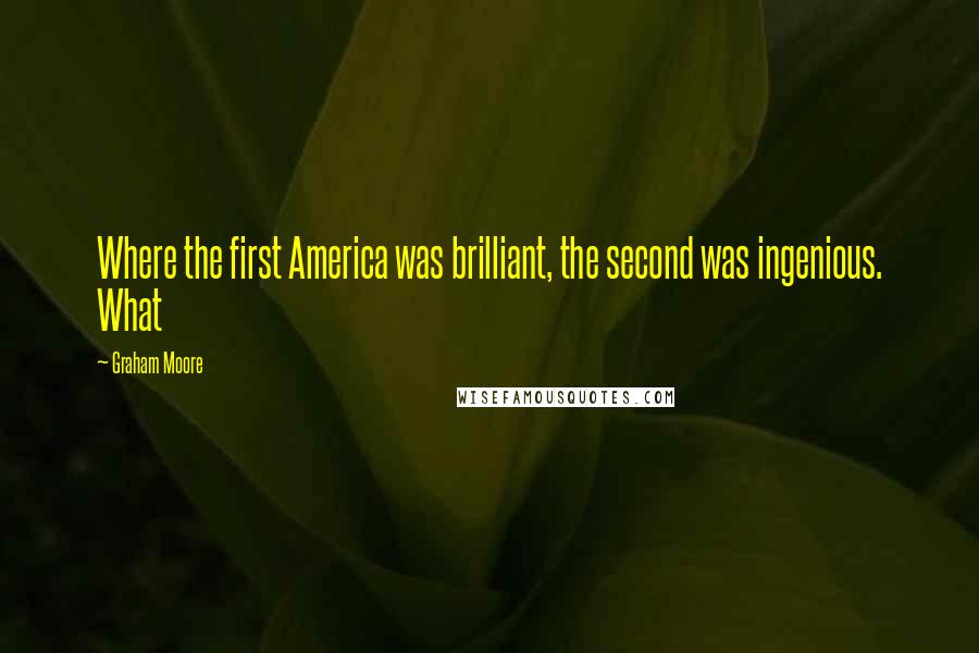 Graham Moore Quotes: Where the first America was brilliant, the second was ingenious. What