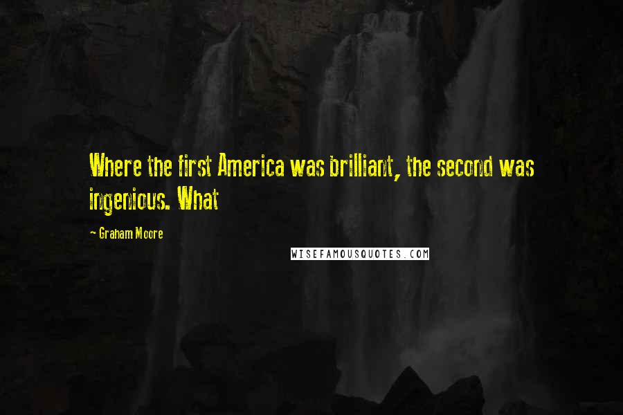 Graham Moore Quotes: Where the first America was brilliant, the second was ingenious. What