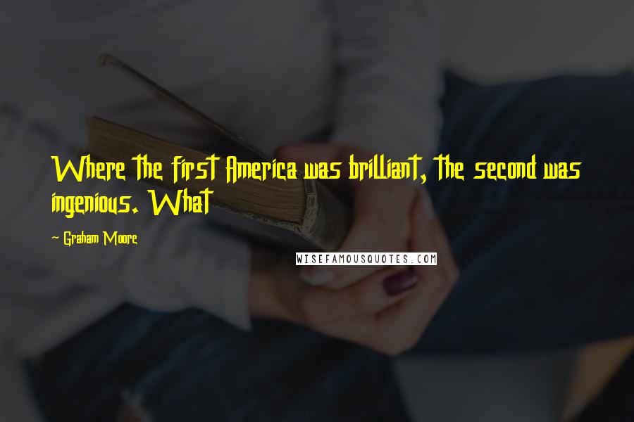 Graham Moore Quotes: Where the first America was brilliant, the second was ingenious. What