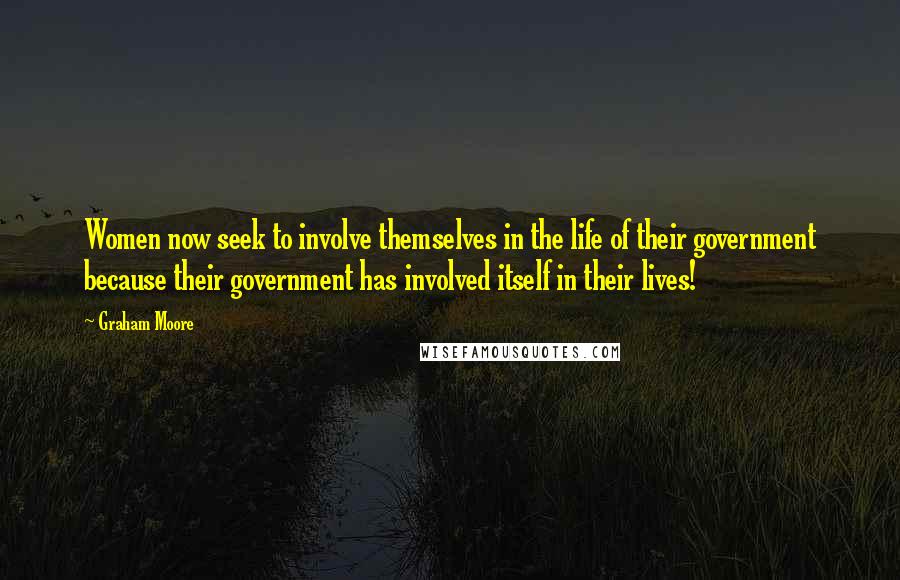 Graham Moore Quotes: Women now seek to involve themselves in the life of their government because their government has involved itself in their lives!