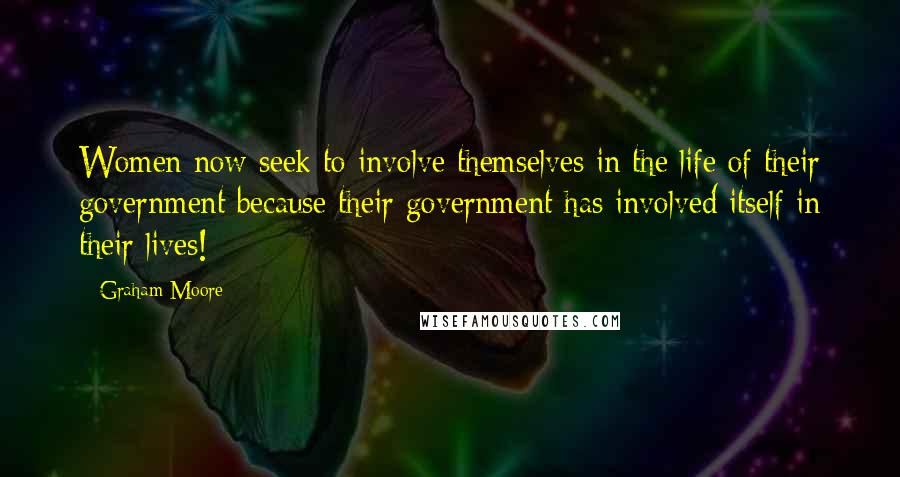 Graham Moore Quotes: Women now seek to involve themselves in the life of their government because their government has involved itself in their lives!
