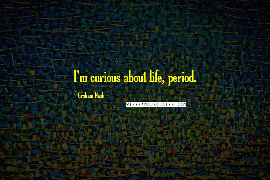 Graham Nash Quotes: I'm curious about life, period.