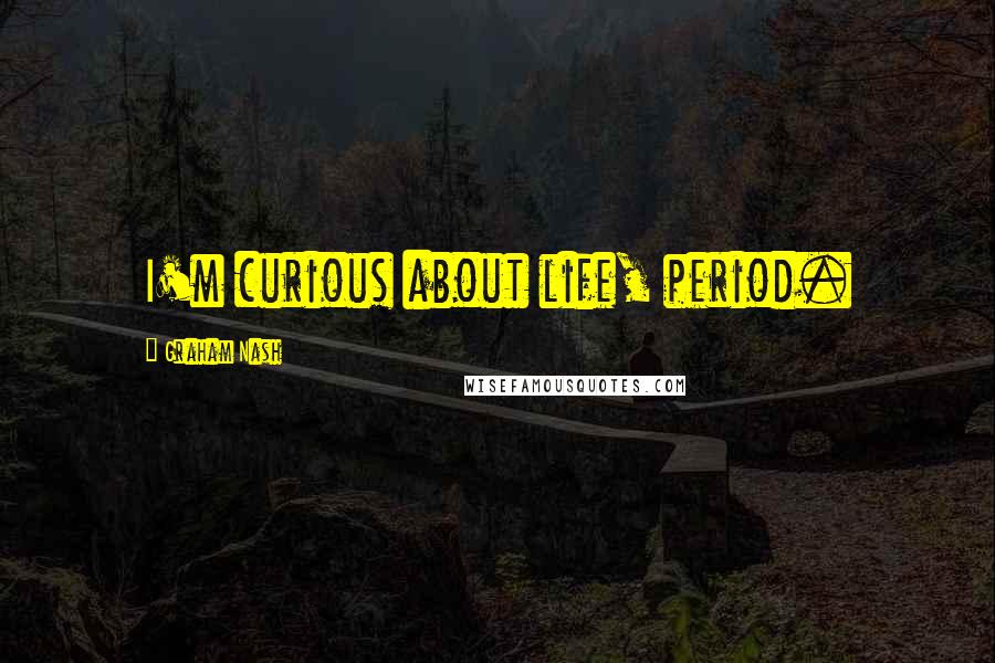 Graham Nash Quotes: I'm curious about life, period.