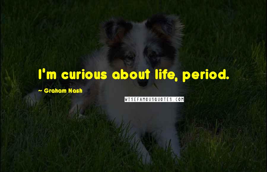 Graham Nash Quotes: I'm curious about life, period.
