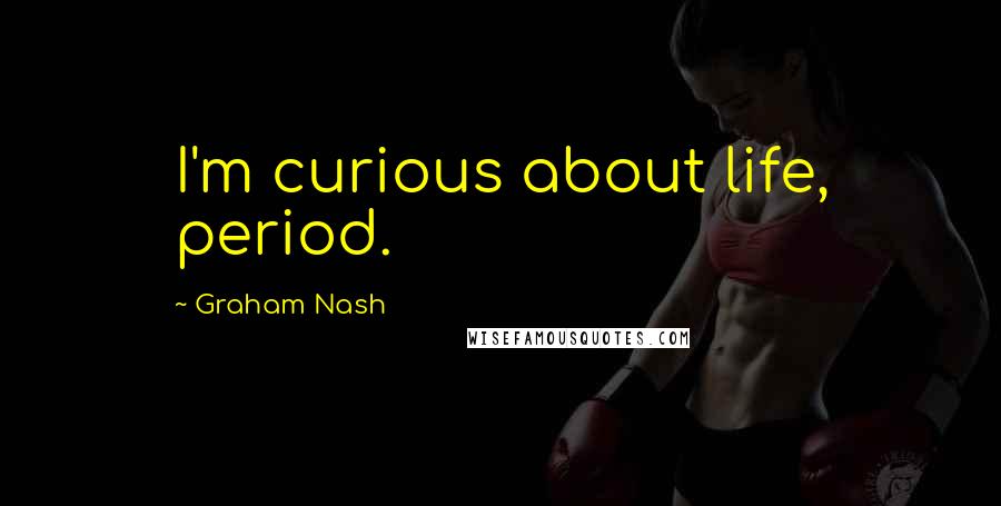 Graham Nash Quotes: I'm curious about life, period.