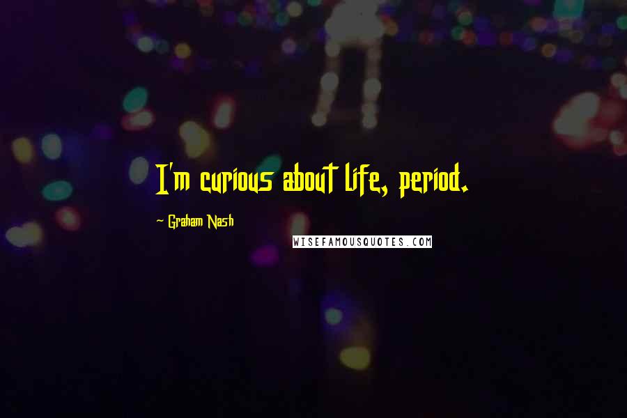 Graham Nash Quotes: I'm curious about life, period.