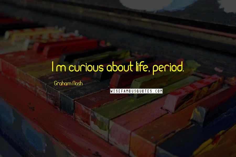 Graham Nash Quotes: I'm curious about life, period.