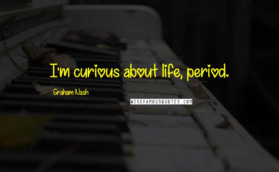 Graham Nash Quotes: I'm curious about life, period.