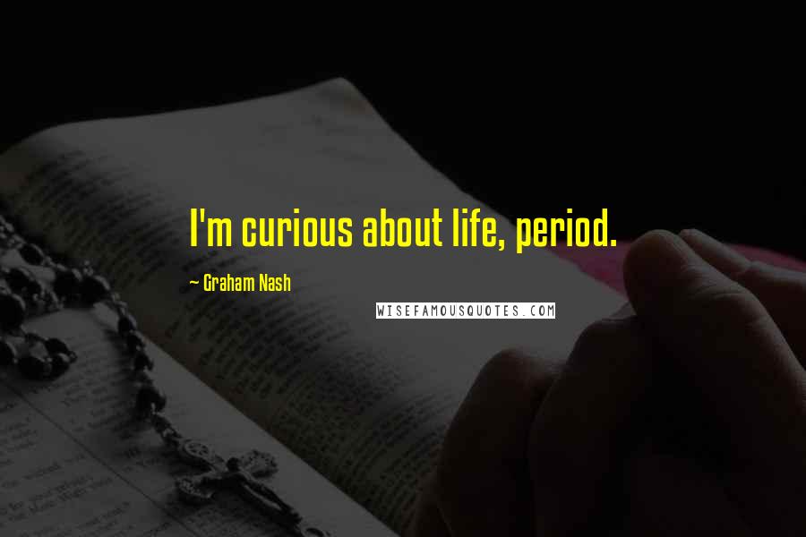 Graham Nash Quotes: I'm curious about life, period.