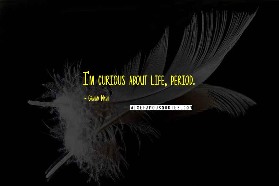 Graham Nash Quotes: I'm curious about life, period.