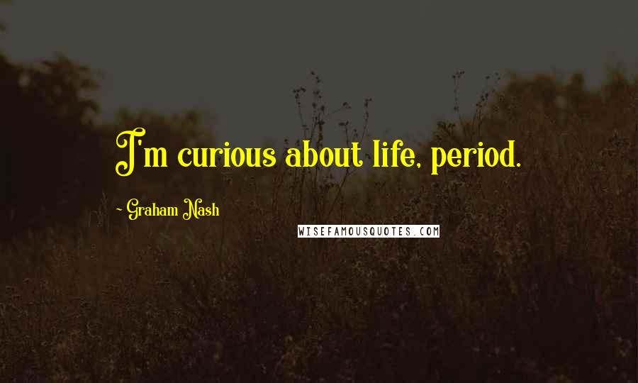 Graham Nash Quotes: I'm curious about life, period.