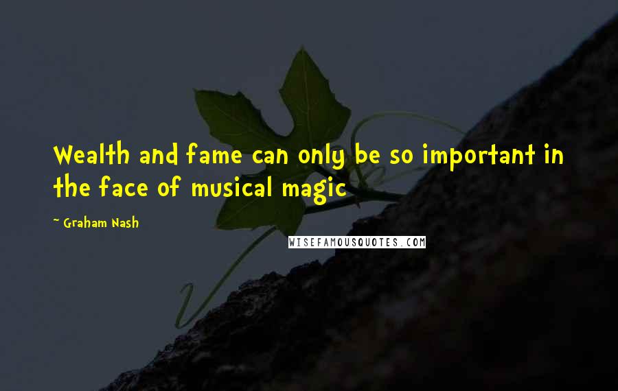 Graham Nash Quotes: Wealth and fame can only be so important in the face of musical magic