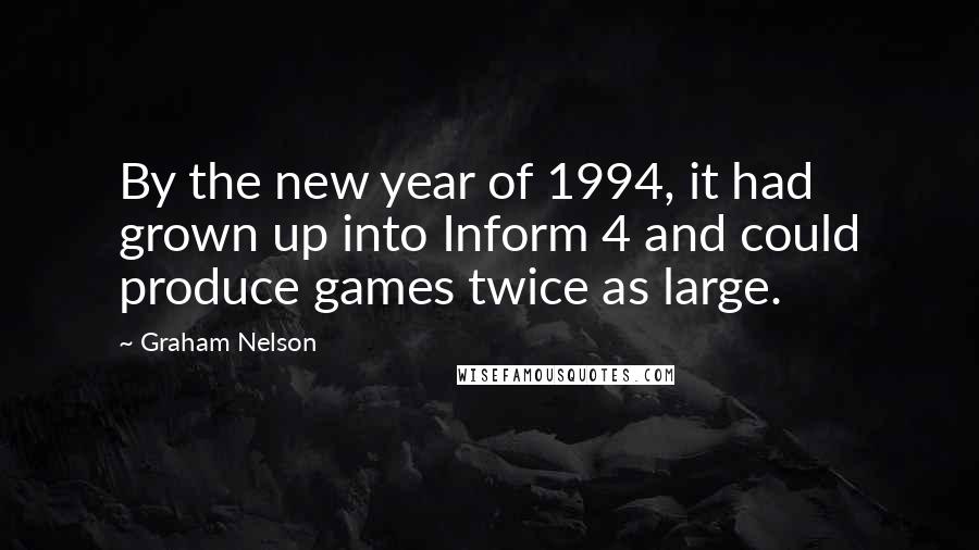 Graham Nelson Quotes: By the new year of 1994, it had grown up into Inform 4 and could produce games twice as large.