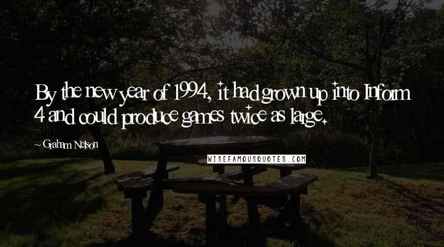 Graham Nelson Quotes: By the new year of 1994, it had grown up into Inform 4 and could produce games twice as large.