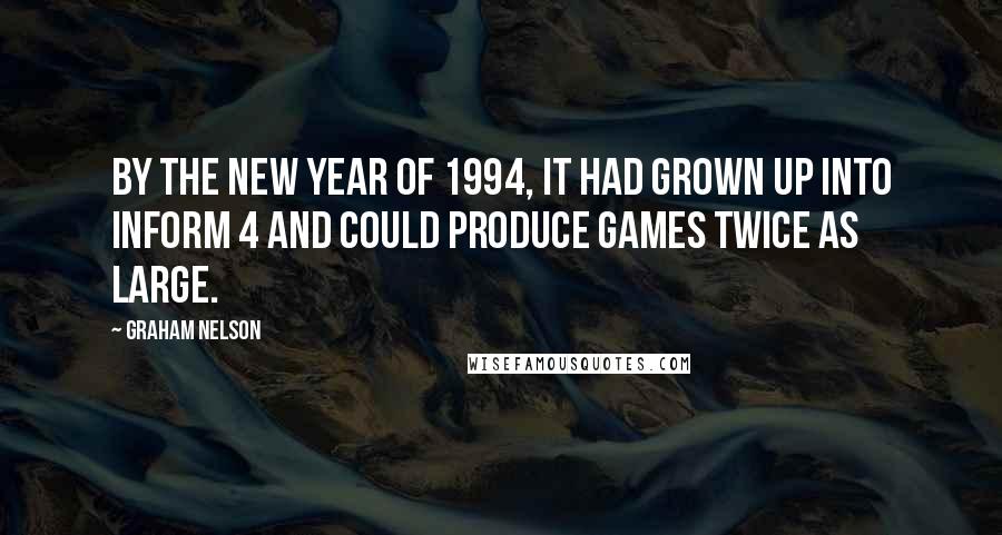 Graham Nelson Quotes: By the new year of 1994, it had grown up into Inform 4 and could produce games twice as large.