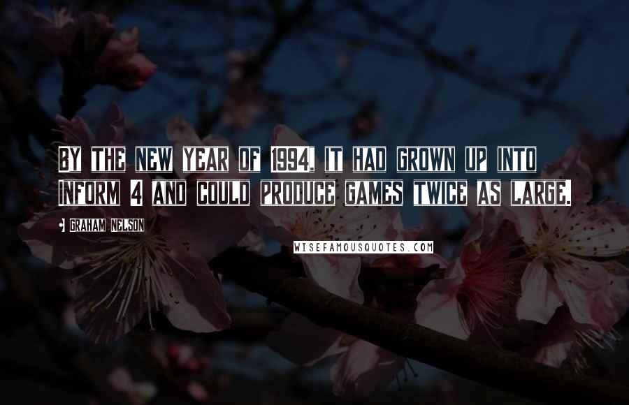 Graham Nelson Quotes: By the new year of 1994, it had grown up into Inform 4 and could produce games twice as large.