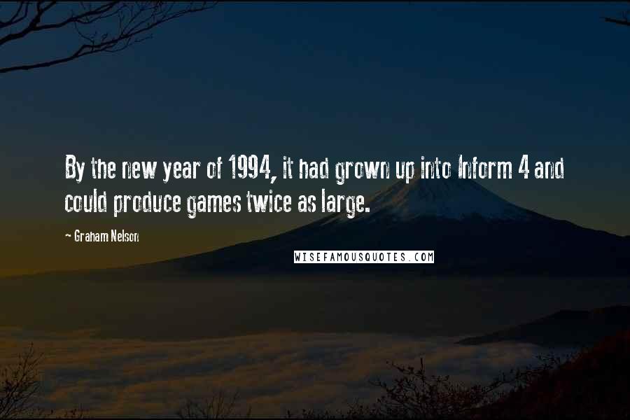 Graham Nelson Quotes: By the new year of 1994, it had grown up into Inform 4 and could produce games twice as large.