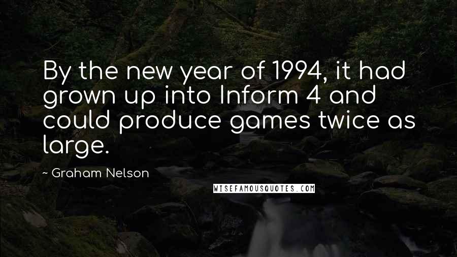 Graham Nelson Quotes: By the new year of 1994, it had grown up into Inform 4 and could produce games twice as large.