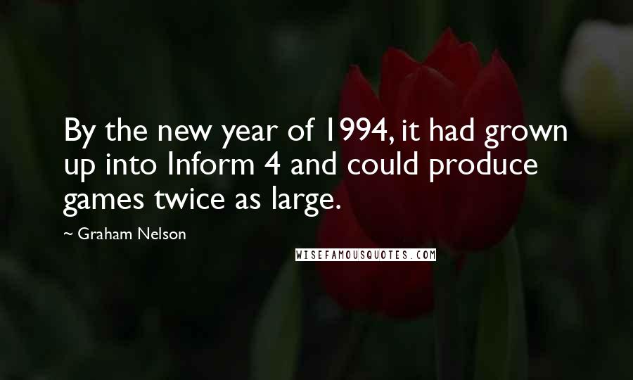 Graham Nelson Quotes: By the new year of 1994, it had grown up into Inform 4 and could produce games twice as large.