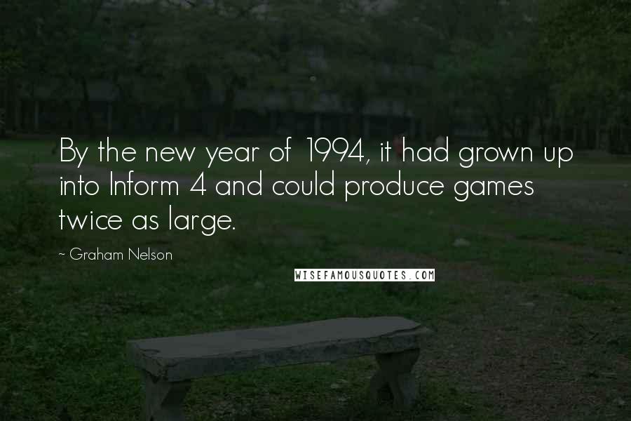 Graham Nelson Quotes: By the new year of 1994, it had grown up into Inform 4 and could produce games twice as large.