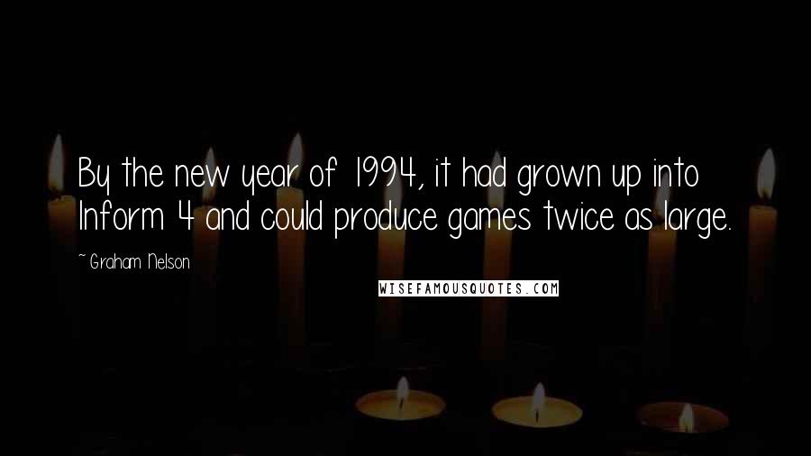 Graham Nelson Quotes: By the new year of 1994, it had grown up into Inform 4 and could produce games twice as large.