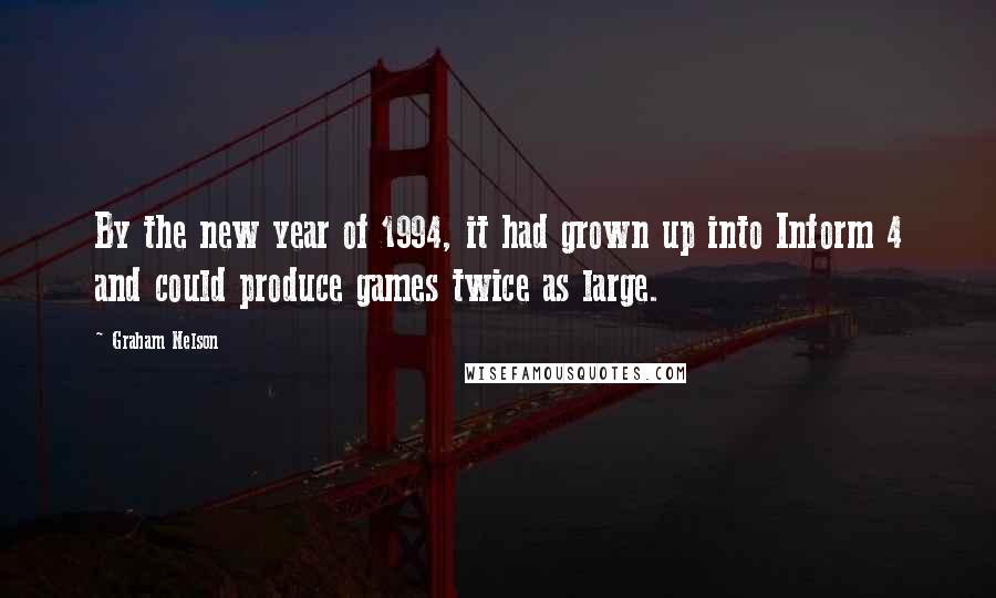 Graham Nelson Quotes: By the new year of 1994, it had grown up into Inform 4 and could produce games twice as large.