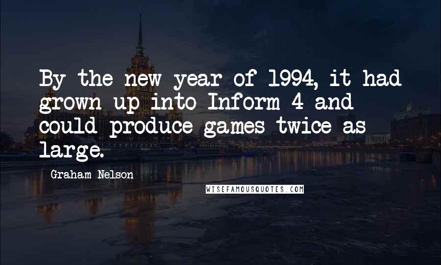 Graham Nelson Quotes: By the new year of 1994, it had grown up into Inform 4 and could produce games twice as large.