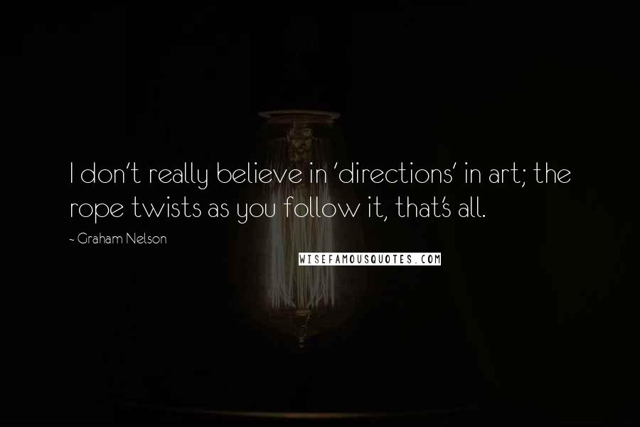 Graham Nelson Quotes: I don't really believe in 'directions' in art; the rope twists as you follow it, that's all.