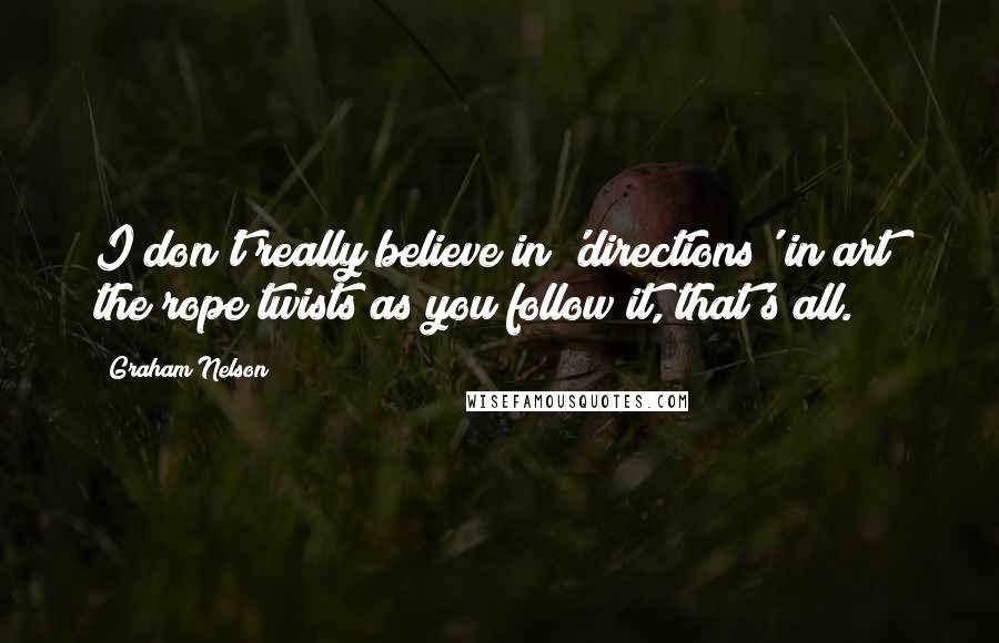 Graham Nelson Quotes: I don't really believe in 'directions' in art; the rope twists as you follow it, that's all.