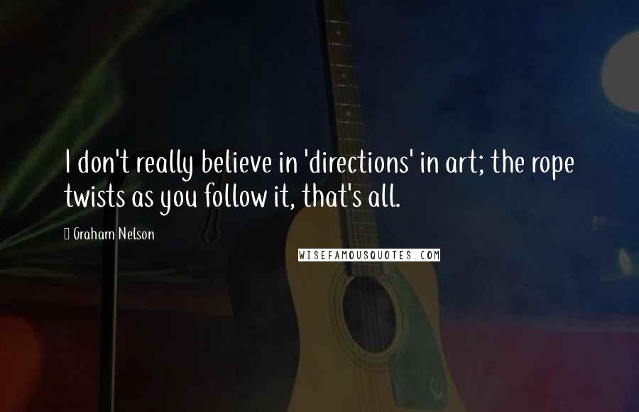 Graham Nelson Quotes: I don't really believe in 'directions' in art; the rope twists as you follow it, that's all.