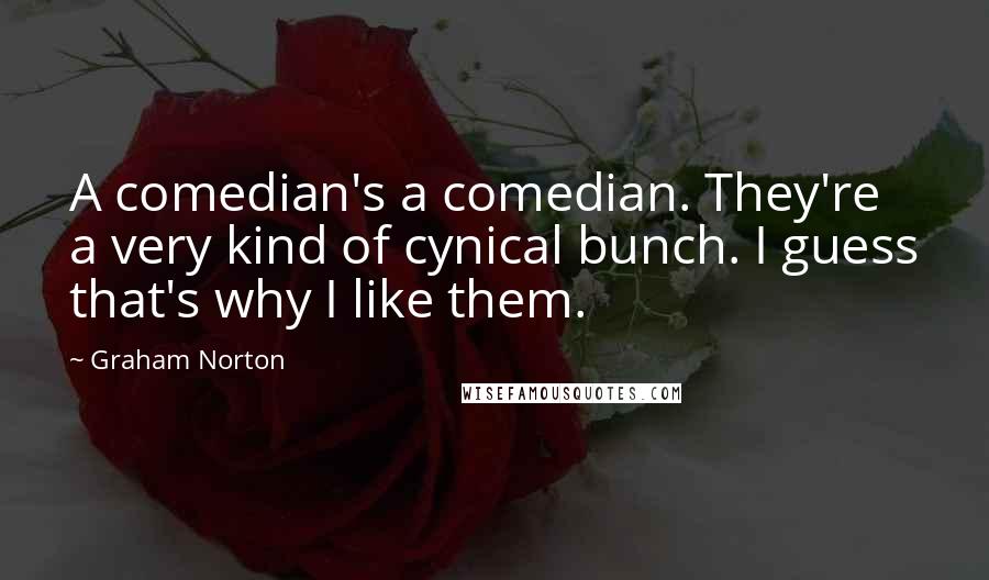 Graham Norton Quotes: A comedian's a comedian. They're a very kind of cynical bunch. I guess that's why I like them.