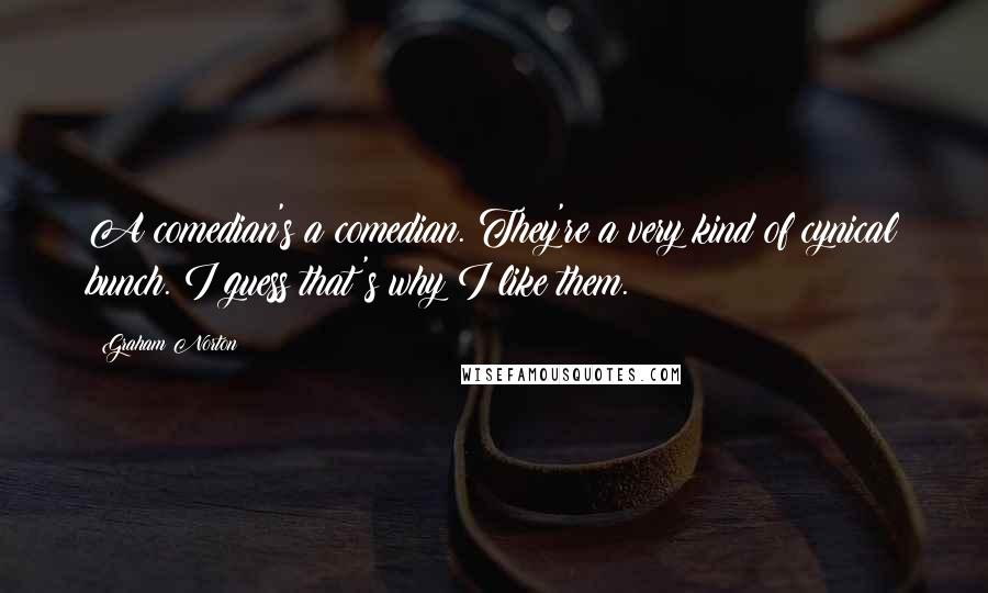 Graham Norton Quotes: A comedian's a comedian. They're a very kind of cynical bunch. I guess that's why I like them.