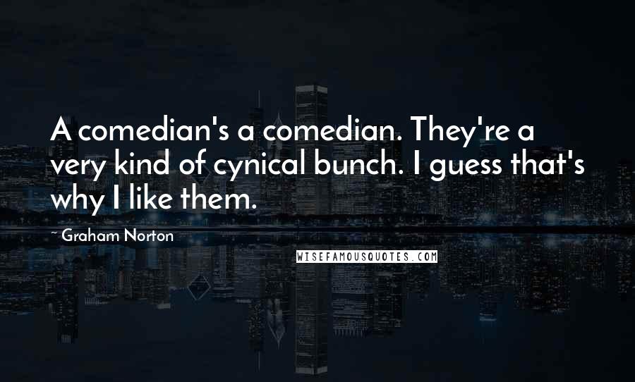 Graham Norton Quotes: A comedian's a comedian. They're a very kind of cynical bunch. I guess that's why I like them.