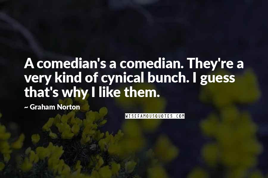 Graham Norton Quotes: A comedian's a comedian. They're a very kind of cynical bunch. I guess that's why I like them.