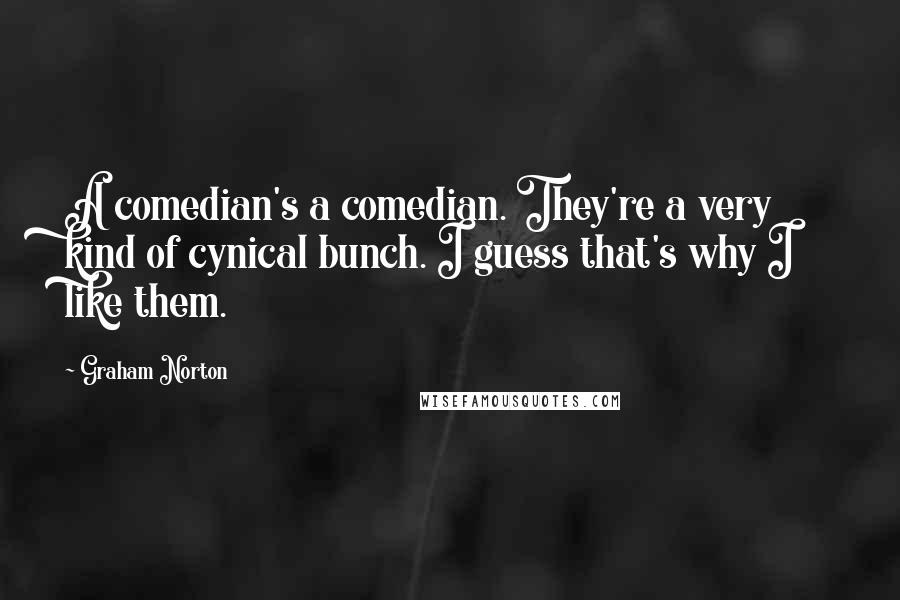 Graham Norton Quotes: A comedian's a comedian. They're a very kind of cynical bunch. I guess that's why I like them.