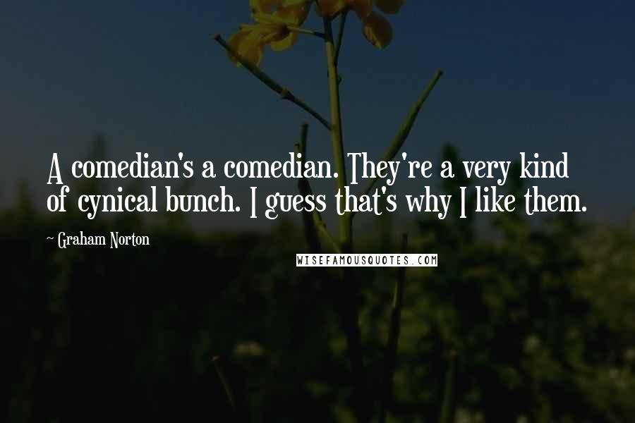 Graham Norton Quotes: A comedian's a comedian. They're a very kind of cynical bunch. I guess that's why I like them.