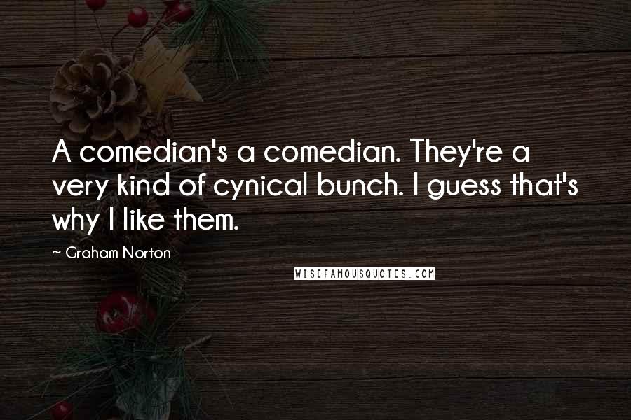 Graham Norton Quotes: A comedian's a comedian. They're a very kind of cynical bunch. I guess that's why I like them.