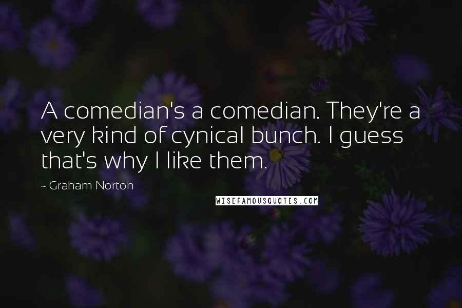 Graham Norton Quotes: A comedian's a comedian. They're a very kind of cynical bunch. I guess that's why I like them.