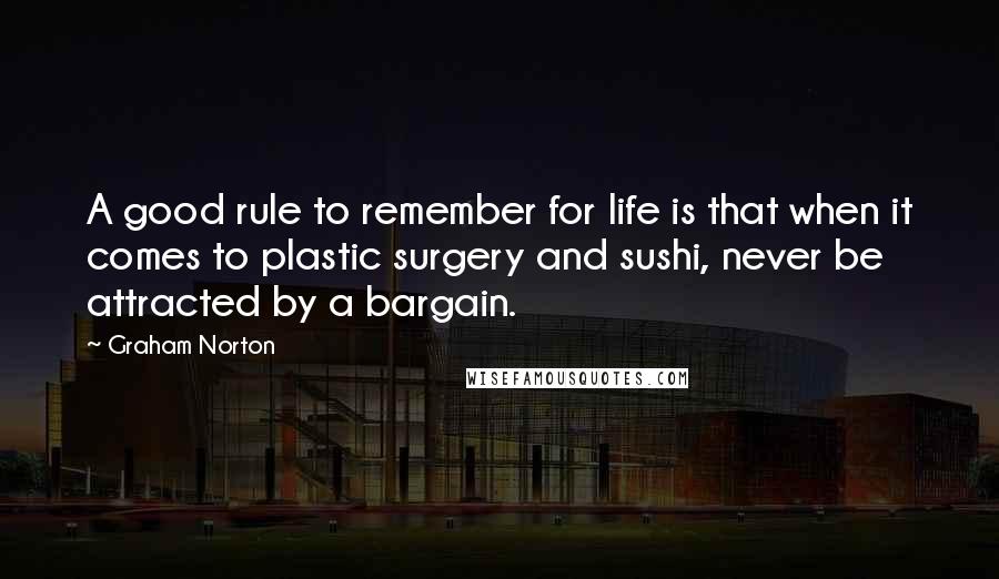 Graham Norton Quotes: A good rule to remember for life is that when it comes to plastic surgery and sushi, never be attracted by a bargain.