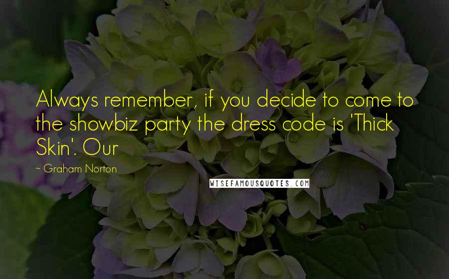 Graham Norton Quotes: Always remember, if you decide to come to the showbiz party the dress code is 'Thick Skin'. Our