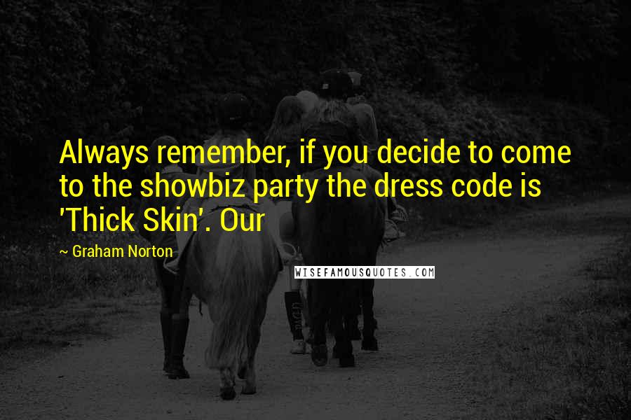 Graham Norton Quotes: Always remember, if you decide to come to the showbiz party the dress code is 'Thick Skin'. Our