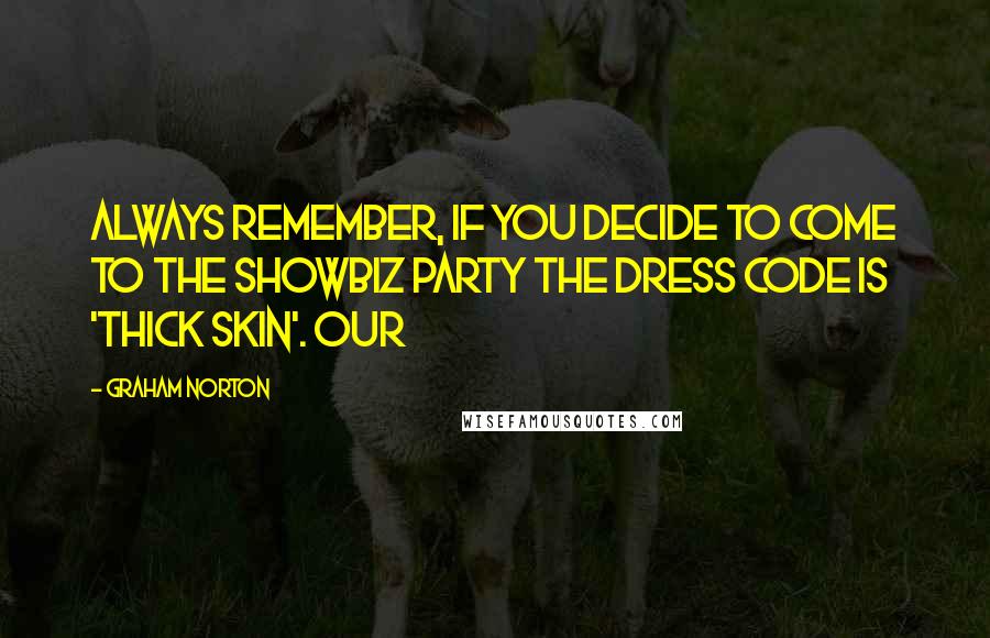 Graham Norton Quotes: Always remember, if you decide to come to the showbiz party the dress code is 'Thick Skin'. Our